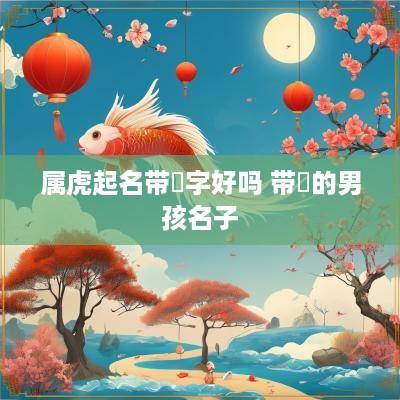 属虎起名带焜字好吗 带焜的男孩名子