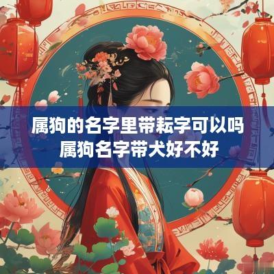 属狗的名字里带耘字可以吗 属狗名字带犬好不好