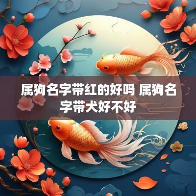 属狗名字带红的好吗 属狗名字带犬好不好