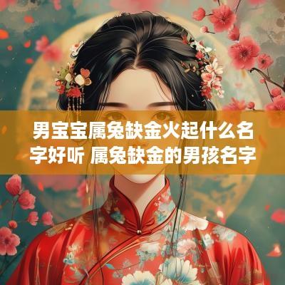 男宝宝属兔缺金火起什么名字好听 属兔缺金的男孩名字大全集