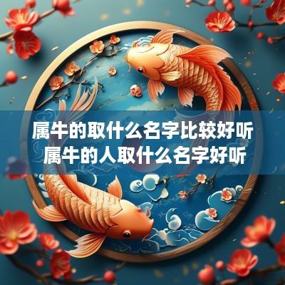 属牛的取什么名字比较好听 属牛的人取什么名字好听