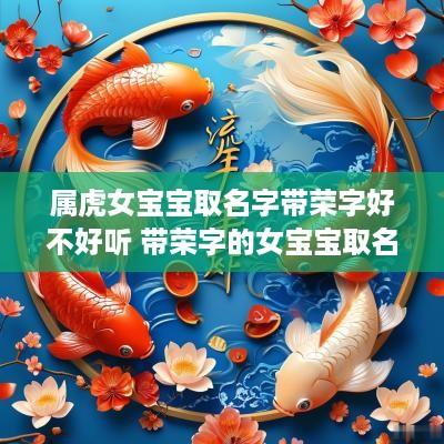 属虎女宝宝取名字带荣字好不好听 带荣字的女宝宝取名