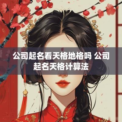 公司起名看天格地格吗 公司起名天格计算法