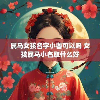 属马女孩名字小睿可以吗 女孩属马小名取什么好