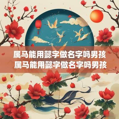 属马能用懿字做名字吗男孩 属马能用懿字做名字吗男孩子
