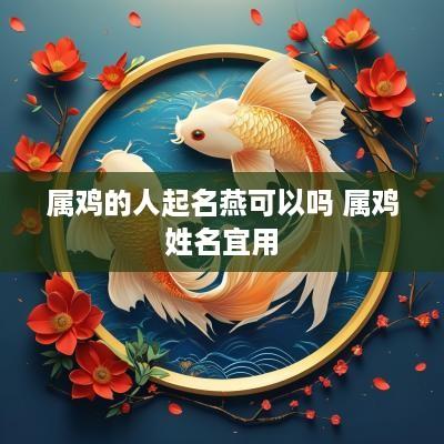 属鸡的人起名燕可以吗 属鸡姓名宜用