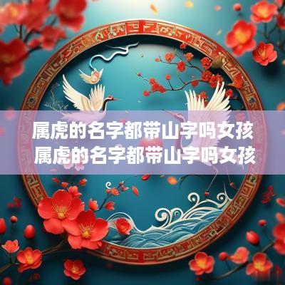 属虎的名字都带山字吗女孩 属虎的名字都带山字吗女孩子