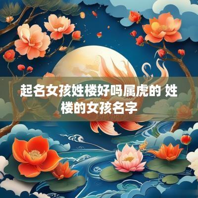起名女孩姓楼好吗属虎的 姓楼的女孩名字