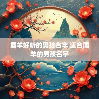 属羊好听的男孩名字 适合属羊的男孩名字
