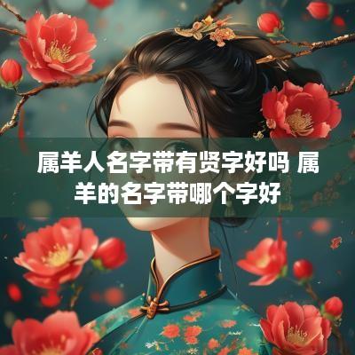 属羊人名字带有贤字好吗 属羊的名字带哪个字好