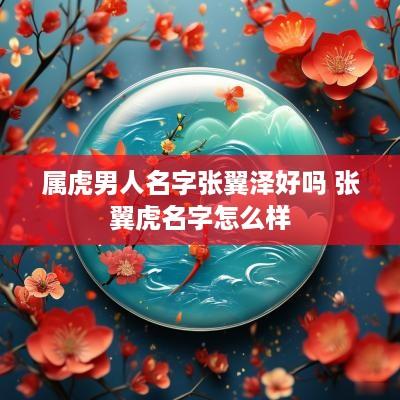 属虎男人名字张翼泽好吗 张翼虎名字怎么样