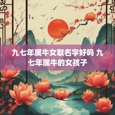 九七年属牛女取名字好吗 九七年属牛的女孩子