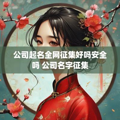 公司起名全网征集好吗安全吗 公司名字征集