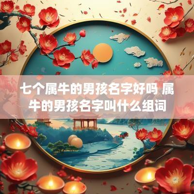 七个属牛的男孩名字好吗 属牛的男孩名字叫什么组词