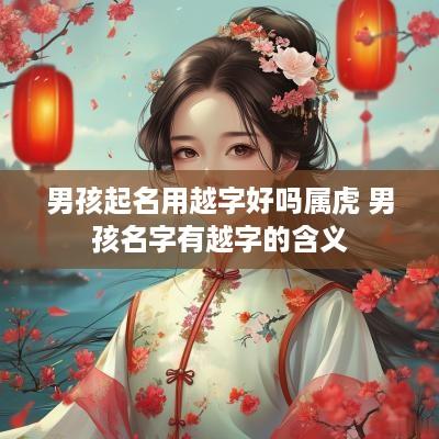 男孩起名用越字好吗属虎 男孩名字有越字的含义