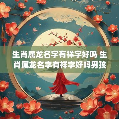 生肖属龙名字有祥字好吗 生肖属龙名字有祥字好吗男孩
