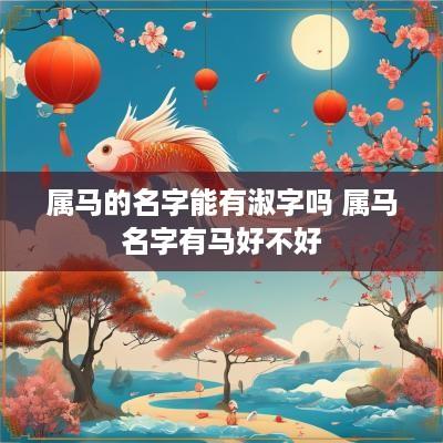 属马的名字能有淑字吗 属马名字有马好不好