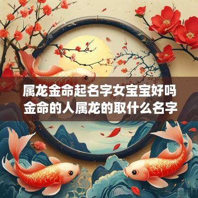 属龙金命起名字女宝宝好吗 金命的人属龙的取什么名字