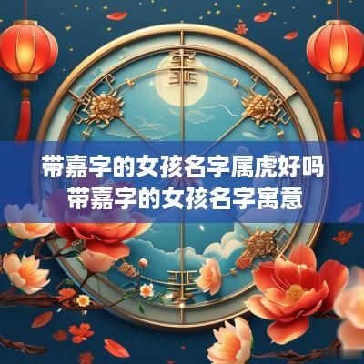 带嘉字的女孩名字属虎好吗 带嘉字的女孩名字寓意