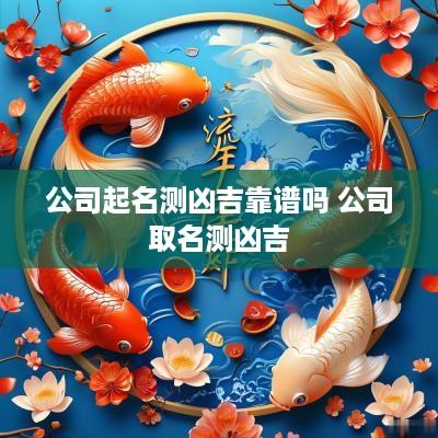 公司起名测凶吉靠谱吗 公司取名测凶吉