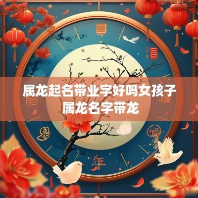 属龙起名带业字好吗女孩子 属龙名字带龙