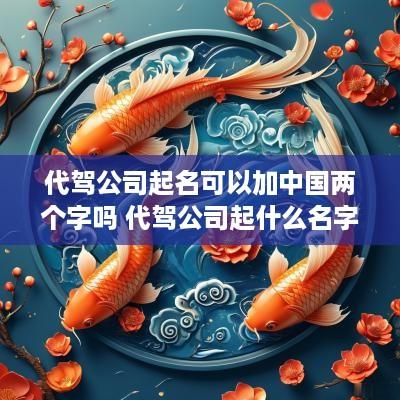 代驾公司起名可以加中国两个字吗 代驾公司起什么名字合适
