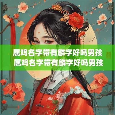 属鸡名字带有麟字好吗男孩 属鸡名字带有麟字好吗男孩怎么取名
