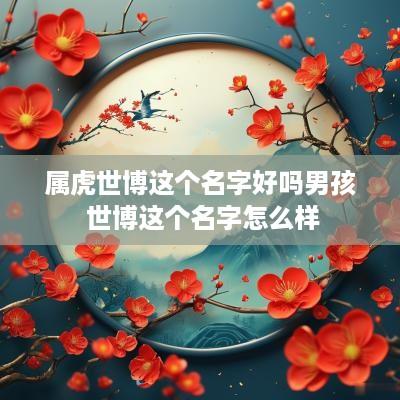 属虎世博这个名字好吗男孩 世博这个名字怎么样