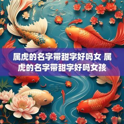 属虎的名字带甜字好吗女 属虎的名字带甜字好吗女孩