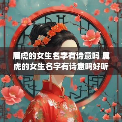 属虎的女生名字有诗意吗 属虎的女生名字有诗意吗好听吗