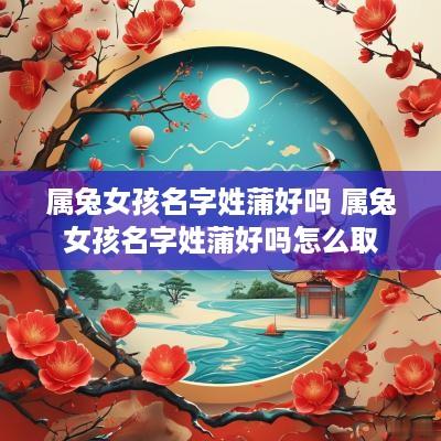 属兔女孩名字姓蒲好吗 属兔女孩名字姓蒲好吗怎么取