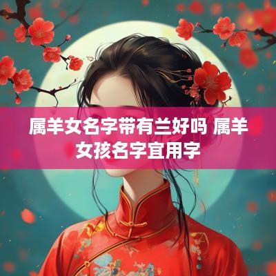 属羊女名字带有兰好吗 属羊女孩名字宜用字