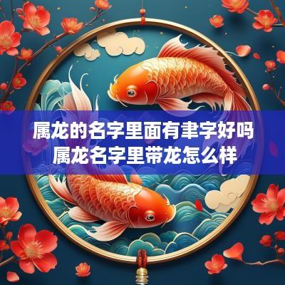 属龙的名字里面有聿字好吗 属龙名字里带龙怎么样