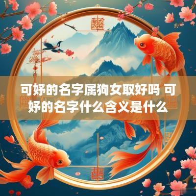 可妤的名字属狗女取好吗 可妤的名字什么含义是什么