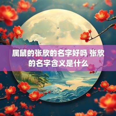 属鼠的张欣的名字好吗 张欣的名字含义是什么