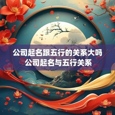 公司起名跟五行的关系大吗 公司起名与五行关系