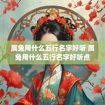 属兔用什么五行名字好听 属兔用什么五行名字好听点