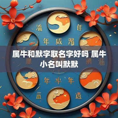 属牛和默字取名字好吗 属牛小名叫默默
