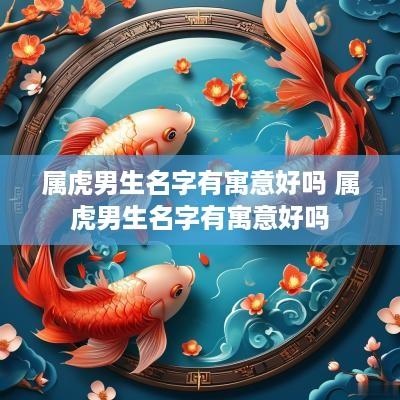 属虎男生名字有寓意好吗 属虎男生名字有寓意好吗