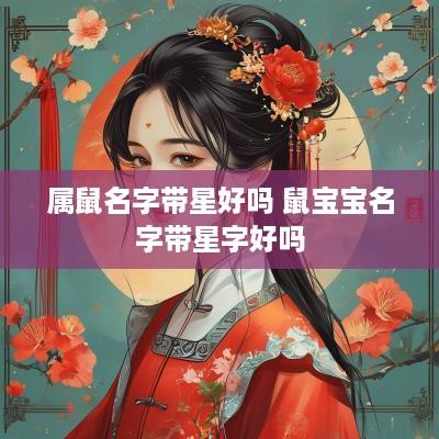 属鼠名字带星好吗 鼠宝宝名字带星字好吗