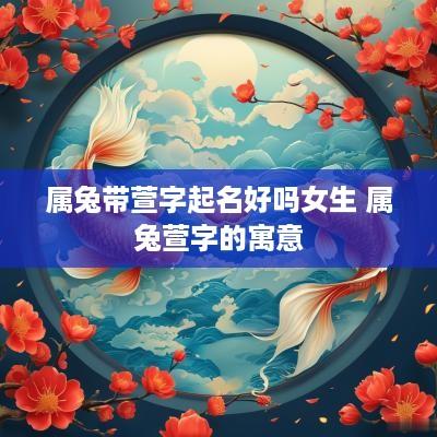 属兔带萱字起名好吗女生 属兔萱字的寓意