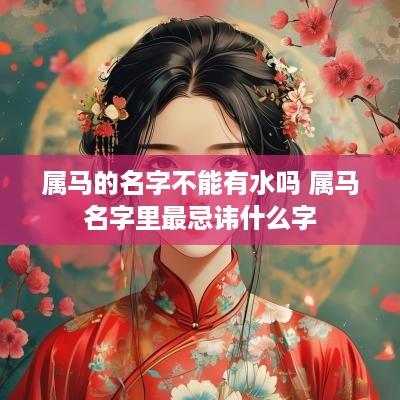 属马的名字不能有水吗 属马名字里最忌讳什么字