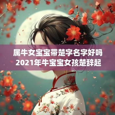 属牛女宝宝带楚字名字好吗 2025年牛宝宝女孩楚辞起名
