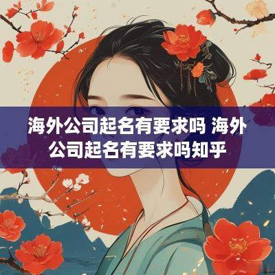 海外公司起名有要求吗 海外公司起名有要求吗知乎