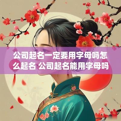 公司起名一定要用字母吗怎么起名 公司起名能用字母吗