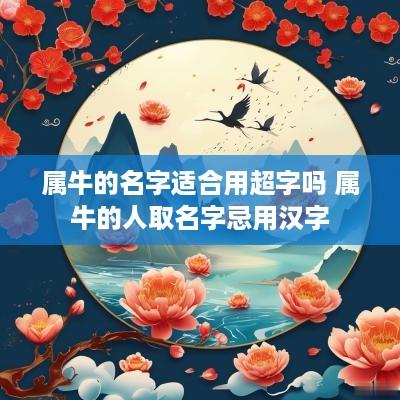 属牛的名字适合用超字吗 属牛的人取名字忌用汉字