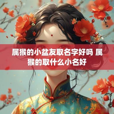 属猴的小盆友取名字好吗 属猴的取什么小名好