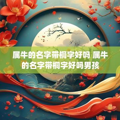 属牛的名字带桐字好吗 属牛的名字带桐字好吗男孩