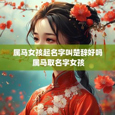 属马女孩起名字叫楚辞好吗 属马取名字女孩