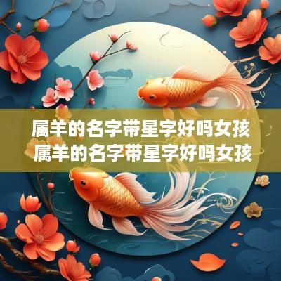 属羊的名字带星字好吗女孩 属羊的名字带星字好吗女孩子